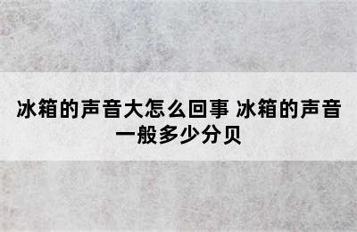 冰箱的声音大怎么回事 冰箱的声音一般多少分贝